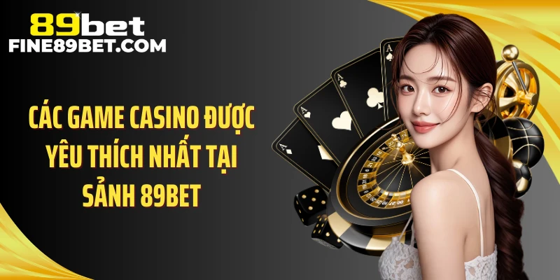 Các game casino được yêu thích nhất tại sảnh 89BET