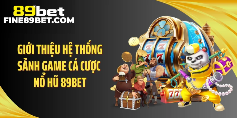 Giới thiệu hệ thống sảnh game cá cược nổ hũ 89BET