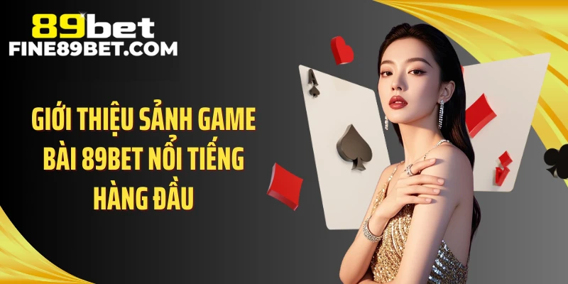 Giới thiệu sảnh game bài 89BET nổi tiếng hàng đầu