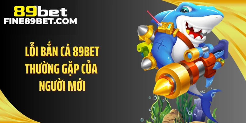Lỗi bắn cá 89BET thường gặp của người mới
