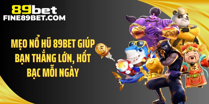 Mẹo nổ hũ 89BET giúp bạn thắng lớn, hốt bạc mỗi ngày