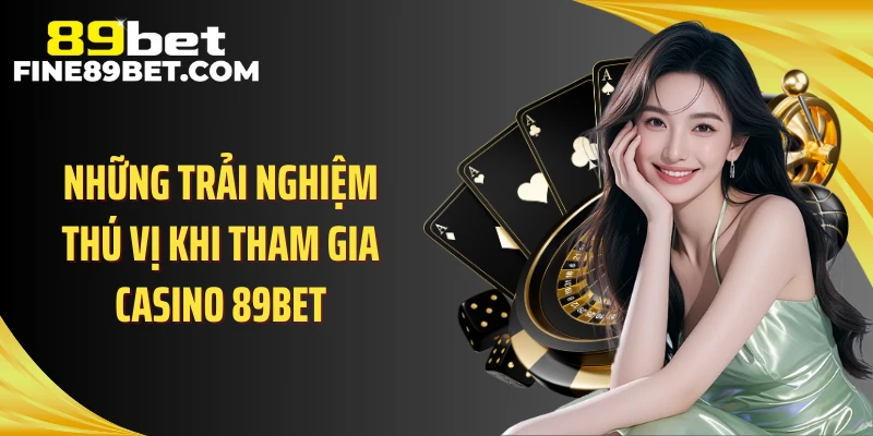 Những trải nghiệm thú vị khi tham gia casino 89BET