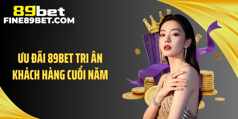 Ưu đãi 89BET tri ân khách hàng cuối năm