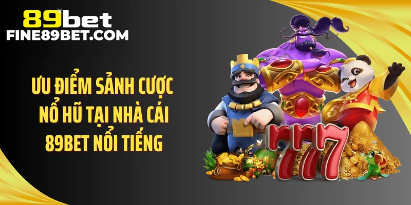 Ưu điểm sảnh cược nổ hũ tại nhà cái 89BET nổi tiếng